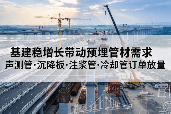 昌黎基建稳增长带动预埋监测管材需求，声测管、沉降板、注浆管订单持续放量